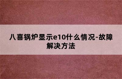 八喜锅炉显示e10什么情况-故障解决方法