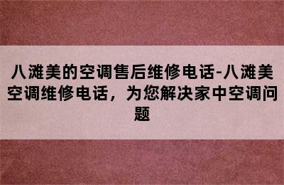 八滩美的空调售后维修电话-八滩美空调维修电话，为您解决家中空调问题