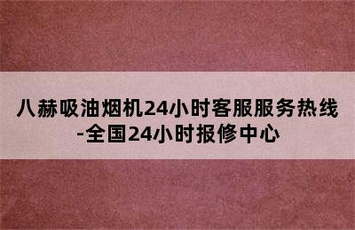 八赫吸油烟机24小时客服服务热线-全国24小时报修中心