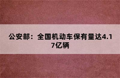 公安部：全国机动车保有量达4.17亿辆