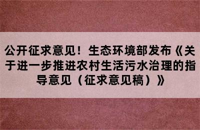 公开征求意见！生态环境部发布《关于进一步推进农村生活污水治理的指导意见（征求意见稿）》