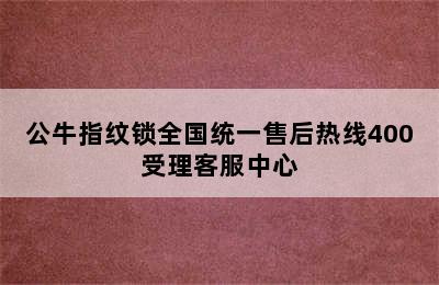 公牛指纹锁全国统一售后热线400受理客服中心