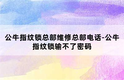 公牛指纹锁总部维修总部电话-公牛指纹锁输不了密码