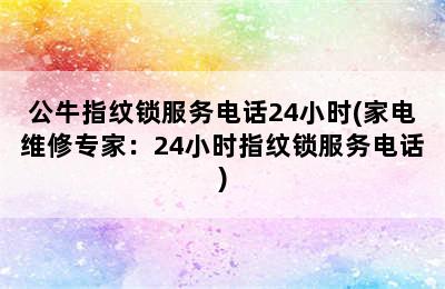 公牛指纹锁服务电话24小时(家电维修专家：24小时指纹锁服务电话)