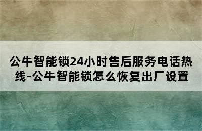 公牛智能锁24小时售后服务电话热线-公牛智能锁怎么恢复出厂设置