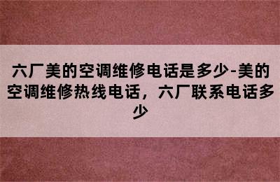 六厂美的空调维修电话是多少-美的空调维修热线电话，六厂联系电话多少