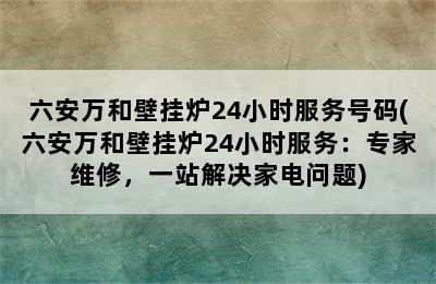 六安万和壁挂炉24小时服务号码(六安万和壁挂炉24小时服务：专家维修，一站解决家电问题)