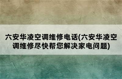 六安华凌空调维修电话(六安华凌空调维修尽快帮您解决家电问题)