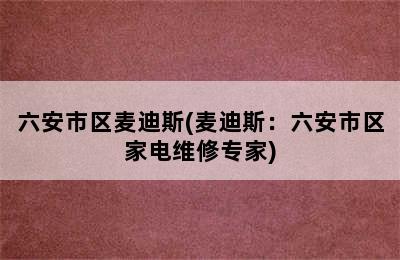 六安市区麦迪斯(麦迪斯：六安市区家电维修专家)