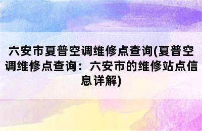 六安市夏普空调维修点查询(夏普空调维修点查询：六安市的维修站点信息详解)