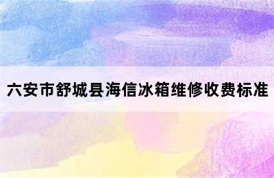 六安市舒城县海信冰箱维修收费标准