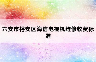 六安市裕安区海信电视机维修收费标准