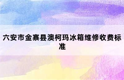 六安市金寨县澳柯玛冰箱维修收费标准