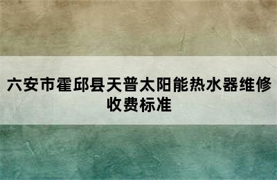 六安市霍邱县天普太阳能热水器维修收费标准