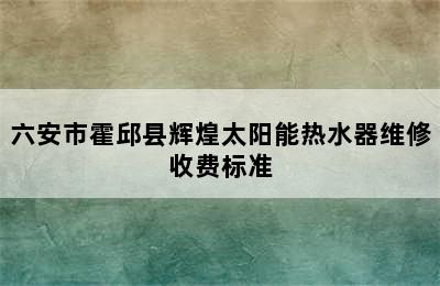 六安市霍邱县辉煌太阳能热水器维修收费标准