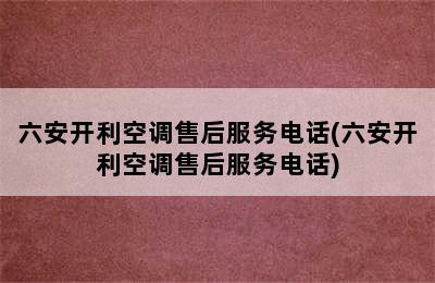 六安开利空调售后服务电话(六安开利空调售后服务电话)