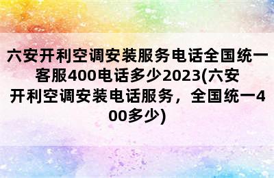 六安开利空调安装服务电话全国统一客服400电话多少2023(六安开利空调安装电话服务，全国统一400多少)