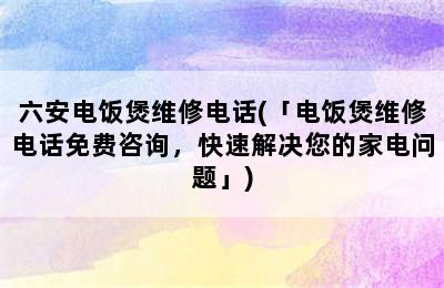 六安电饭煲维修电话(「电饭煲维修电话免费咨询，快速解决您的家电问题」)