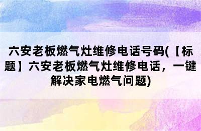 六安老板燃气灶维修电话号码(【标题】六安老板燃气灶维修电话，一键解决家电燃气问题)