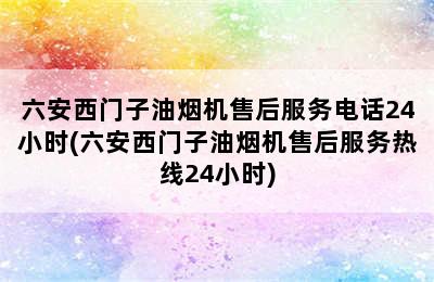 六安西门子油烟机售后服务电话24小时(六安西门子油烟机售后服务热线24小时)