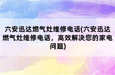 六安迅达燃气灶维修电话(六安迅达燃气灶维修电话，高效解决您的家电问题)