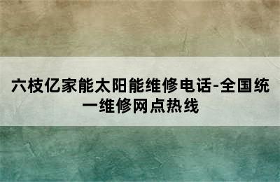 六枝亿家能太阳能维修电话-全国统一维修网点热线