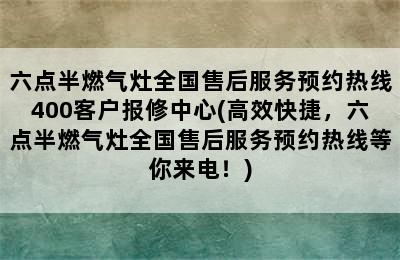 六点半燃气灶全国售后服务预约热线400客户报修中心(高效快捷，六点半燃气灶全国售后服务预约热线等你来电！)