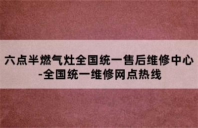 六点半燃气灶全国统一售后维修中心-全国统一维修网点热线