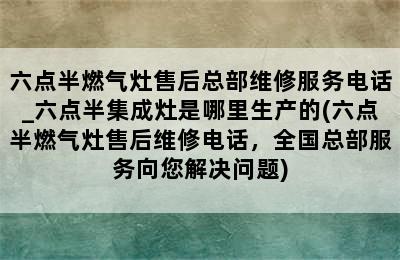 六点半燃气灶售后总部维修服务电话_六点半集成灶是哪里生产的(六点半燃气灶售后维修电话，全国总部服务向您解决问题)