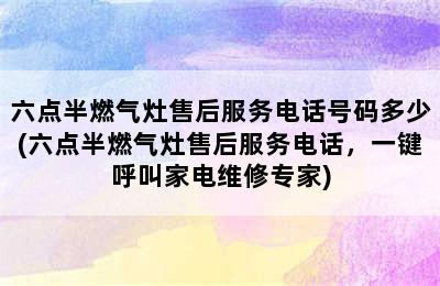 六点半燃气灶售后服务电话号码多少(六点半燃气灶售后服务电话，一键呼叫家电维修专家)