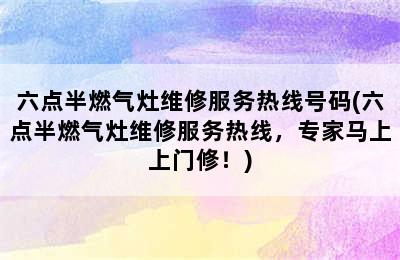 六点半燃气灶维修服务热线号码(六点半燃气灶维修服务热线，专家马上上门修！)