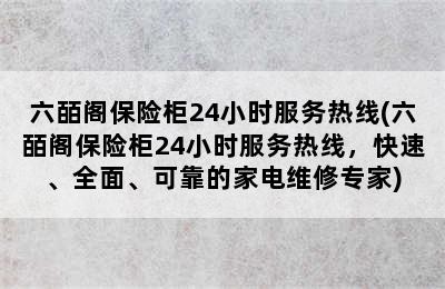 六皕阁保险柜24小时服务热线(六皕阁保险柜24小时服务热线，快速、全面、可靠的家电维修专家)