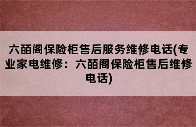 六皕阁保险柜售后服务维修电话(专业家电维修：六皕阁保险柜售后维修电话)