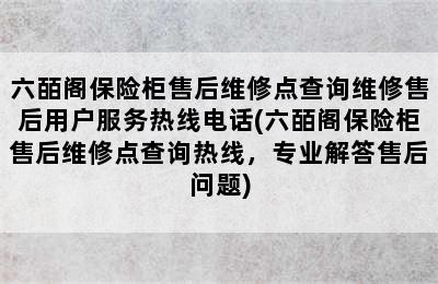 六皕阁保险柜售后维修点查询维修售后用户服务热线电话(六皕阁保险柜售后维修点查询热线，专业解答售后问题)