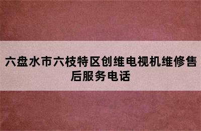 六盘水市六枝特区创维电视机维修售后服务电话