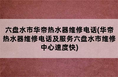 六盘水市华帝热水器维修电话(华帝热水器维修电话及服务六盘水市维修中心速度快)