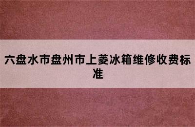 六盘水市盘州市上菱冰箱维修收费标准