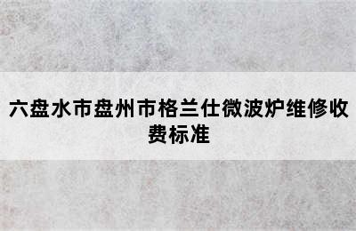 六盘水市盘州市格兰仕微波炉维修收费标准