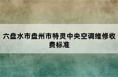 六盘水市盘州市特灵中央空调维修收费标准