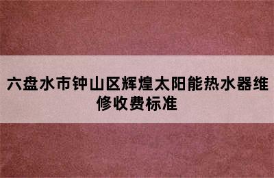 六盘水市钟山区辉煌太阳能热水器维修收费标准