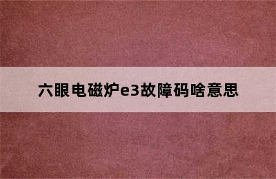 六眼电磁炉e3故障码啥意思