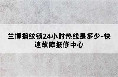 兰博指纹锁24小时热线是多少-快速故障报修中心