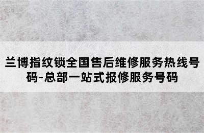 兰博指纹锁全国售后维修服务热线号码-总部一站式报修服务号码