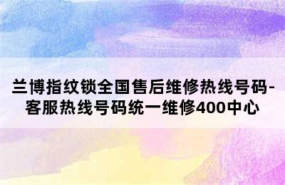 兰博指纹锁全国售后维修热线号码-客服热线号码统一维修400中心