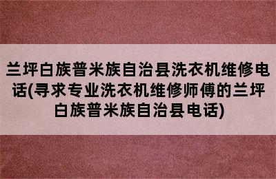 兰坪白族普米族自治县洗衣机维修电话(寻求专业洗衣机维修师傅的兰坪白族普米族自治县电话)