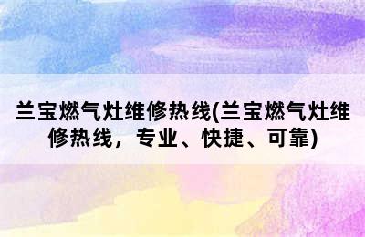 兰宝燃气灶维修热线(兰宝燃气灶维修热线，专业、快捷、可靠)