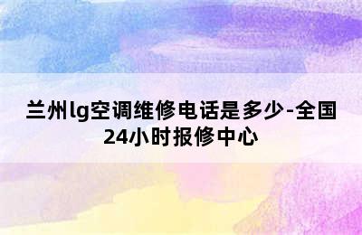 兰州lg空调维修电话是多少-全国24小时报修中心