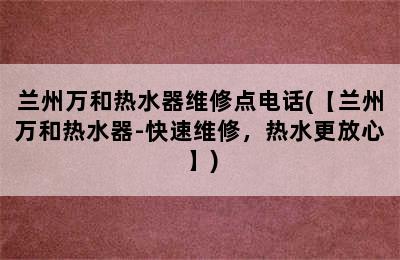 兰州万和热水器维修点电话(【兰州万和热水器-快速维修，热水更放心】)