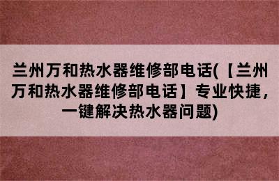 兰州万和热水器维修部电话(【兰州万和热水器维修部电话】专业快捷，一键解决热水器问题)