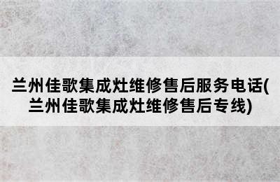 兰州佳歌集成灶维修售后服务电话(兰州佳歌集成灶维修售后专线)